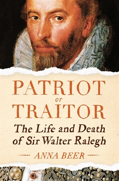 Patriot Or Traitor: The Life And Death Of Sir Walter Ralegh