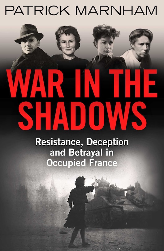 War In The Shadows: Resistance, Deception And Betrayal In Occupied France