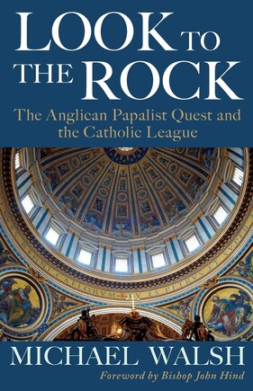 Look to the Rock: The Catholic League and the Anglican Papalist Quest for Reunion