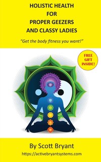 Holistic Health for Proper Geezers and Classy Ladies: Get the body fitness you want!