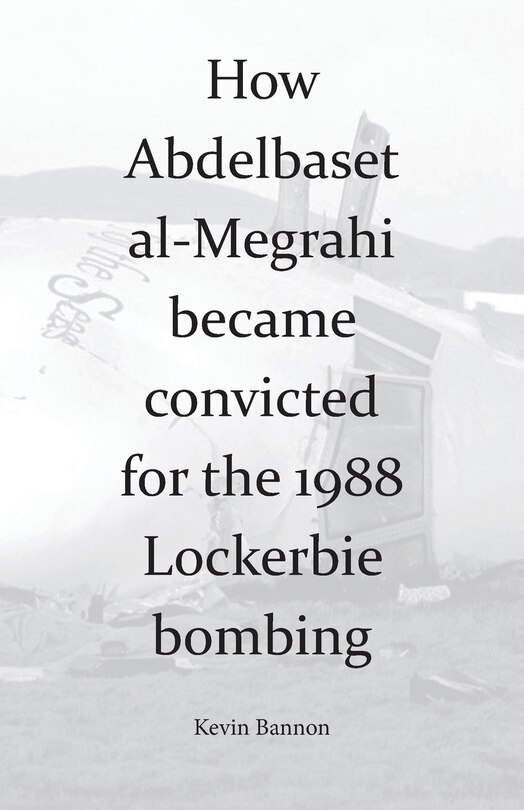 Front cover_How Abdelbaset Al-megrahi Became Convicted For The Lockerbie Bombing