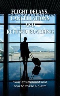 Flight Delays, Cancellations and Refused Boarding: Your entitlement and how to make a claim