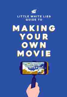 The Little White Lies Guide To Making Your Own Movie: In 39 Steps by Little Little White Lies