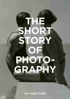 The Short Story of Photography: A Pocket Guide to Key Genres, Works, Themes & Techniques by Ian Haydn Smith