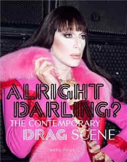 Alright Darling?: The Contemporary Drag Scene by Greg Bailey