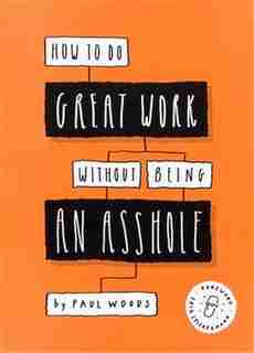 How To Do Great Work Without Being An Asshole: (guides For Creative Industries) by Paul Woods