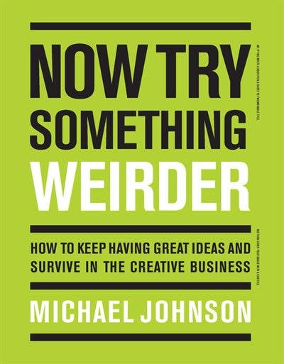 Now Try Something Weirder: How To Keep Having Great Ideas And Survive In The Creative Business