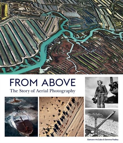 From Above: The Story Of Aerial Photography (150 Years Of Breathtaking Imagery)