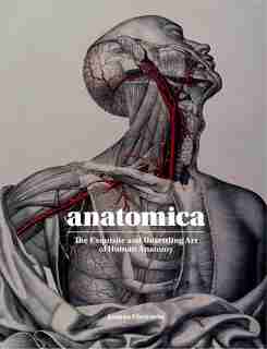 Anatomica: The Exquisite And Unsettling Art Of Human Anatomy by Joanna Ebenstein