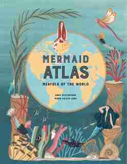 The Mermaid Atlas: Merfolk Of The World by Anna Claybourne