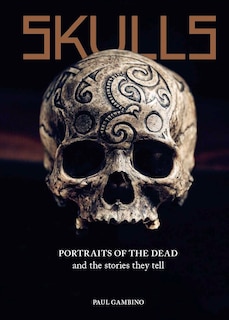 Skulls: Portraits Of The Dead And The Stories They Tell