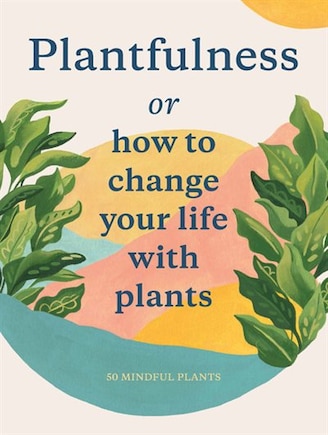 Plantfulness: How To Change Your Life With Plants