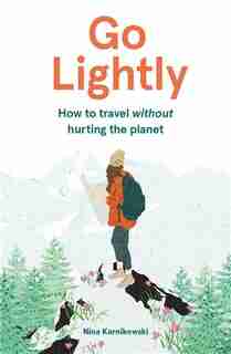 Go Lightly: How To Travel Without Hurting The Planet by Nina Karnikowski