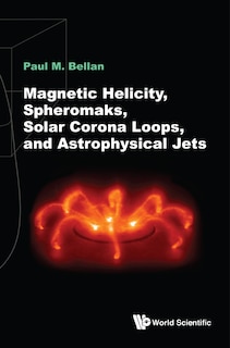 Front cover_Magnetic Helicity, Spheromaks, Solar Corona Loops, And Astrophysical Jets