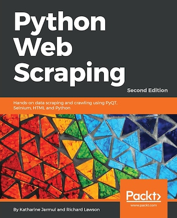 Python Web Scraping - Second Edition: Hands-on data scraping and crawling using PyQT, Selnium, HTML and Python