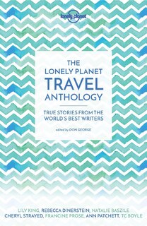 Lonely Planet The Travel Anthology 1 1st Ed.: True stories from the world's best writers