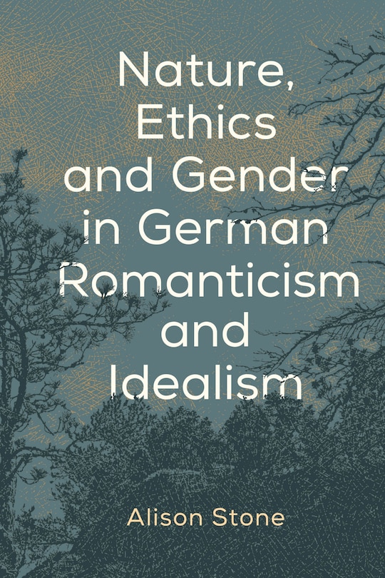 Nature, Ethics And Gender In German Romanticism And Idealism