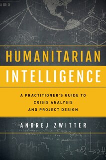 Humanitarian Intelligence: A Practitioner's Guide To Crisis Analysis And Project Design