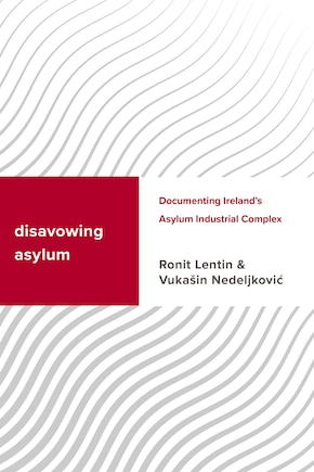 Disavowing Asylum: Documenting Ireland’s Asylum Industrial Complex