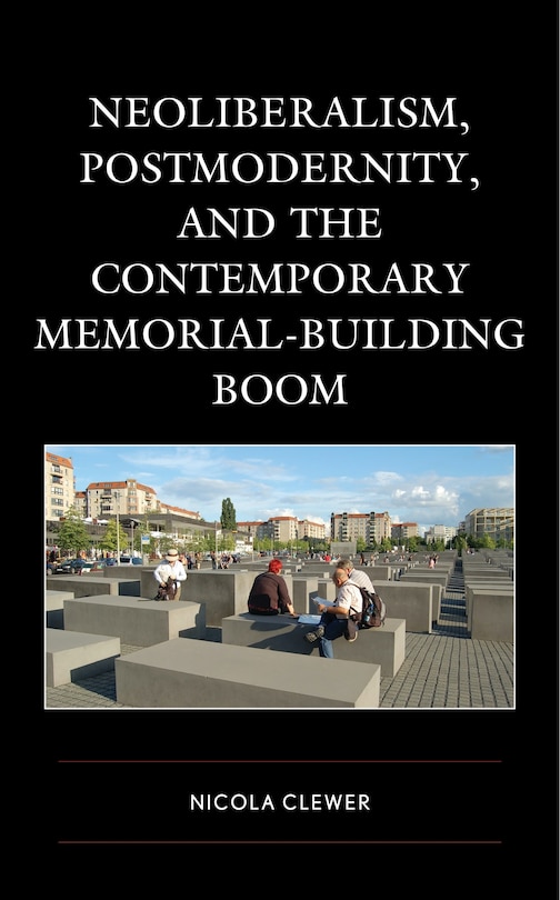 Neoliberalism, Postmodernity, and the Contemporary Memorial-Building Boom