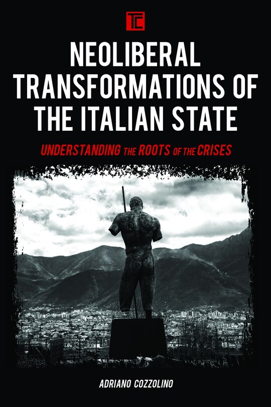 Neoliberal Transformations Of The Italian State: Understanding The Roots Of The Crises