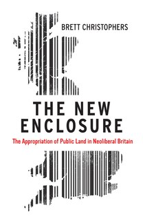 The New Enclosure: The Appropriation Of Public Land In Neoliberal Britain