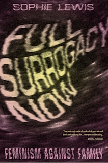 Full Surrogacy Now: Feminism Against Family