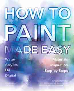 How To Paint Made Easy: Watercolours, Oils, Acrylics & Digital by David Cousens