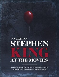 Stephen King At The Movies: A Complete History of the Film and Television Adaptations from the Master of Horror
