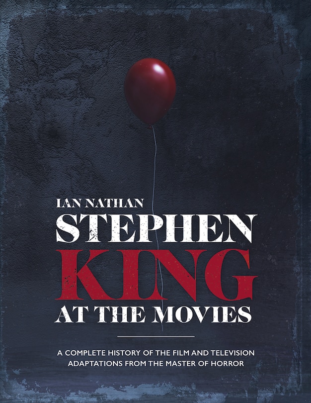 Stephen King At The Movies: A Complete History of the Film and Television Adaptations from the Master of Horror