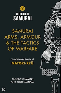 Samurai Arms, Armour & the Tactics of Warfare: The Collected Scrolls of Natori-Ryu