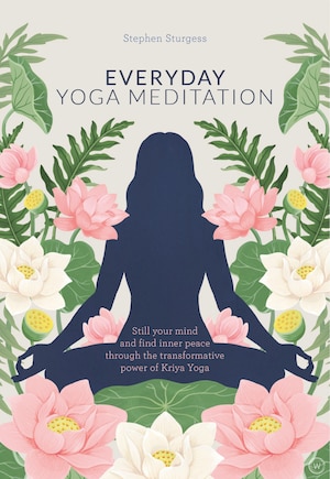 Everyday Yoga Meditation: Still Your Mind And Find Inner Peace Through The Transformative Power Of Kriya Yoga