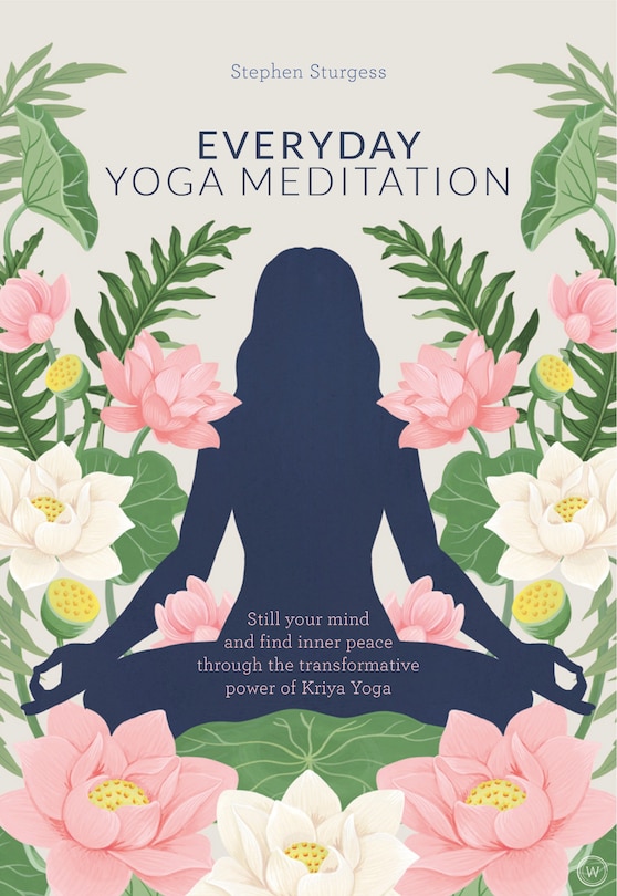 Everyday Yoga Meditation: Still Your Mind And Find Inner Peace Through The Transformative Power Of Kriya Yoga