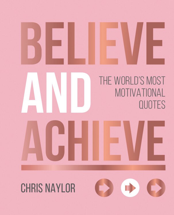 Believe And Achieve: The World's Most Motivational Quotes