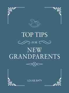 Top Tips For Grandparents: Practical Advice For First-time Grandparents de Louise Baty