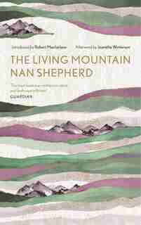 The Living Mountain: A Celebration Of The Cairngorm Mountains Of Scotland by Nan Shepherd
