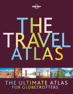 Lonely Planet The Travel Atlas 1st Ed.: The Ultimate Atlas For Globetrotters by Lonely Lonely Planet
