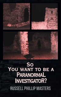 Front cover_So You Want to Be a Paranormal Investigator?