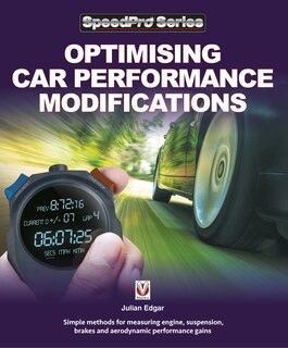 Optimising Car Performance Modifications: Simple Methods Of Measuring Engine, Suspension, Brakes And Aerodynamic Performance Gains