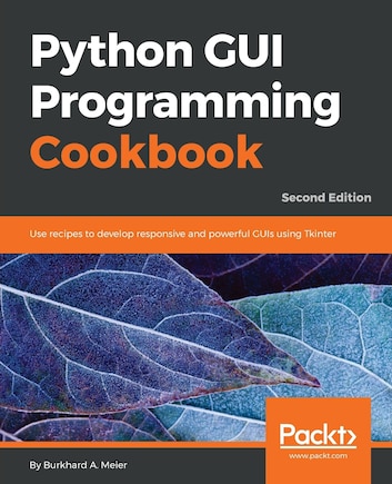 Python GUI Programming Cookbook - Second Edition: Use recipes to develop responsive and powerful GUIs using Tkinter