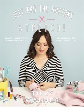 Tilly And The Buttons: Stretch!: Make Yourself Comfortable Sewing With Knit Fabrics