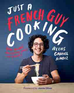 Just A French Guy Cooking: Easy Recipes And Kitchen Hacks For Rookies de Alexis Gabriel Ainouz