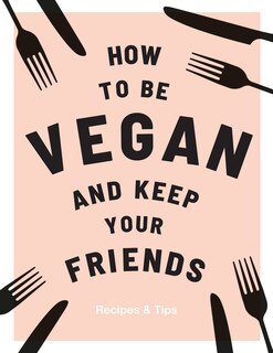 How to be Vegan and Keep your Friends: Recipes & Tips