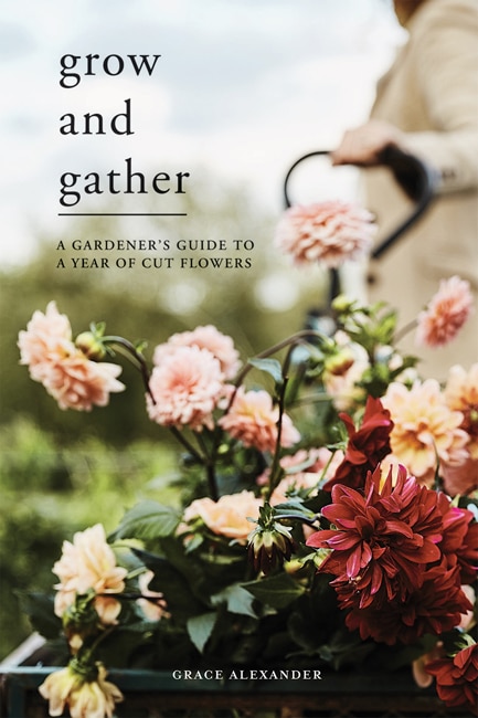 Grow and Gather: A gardener's guide to a year of cut flowers