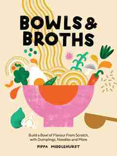 Bowls and Broths: Build A Bowl Of Flavour From Scratch, With Dumplings, Noodles, And More de Pippa Middlehurst
