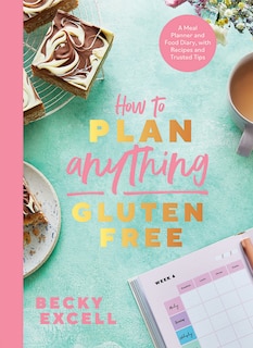 How to Plan Anything Gluten-Free: A Meal Planner And Food Diary, With Recipes And Trusted Tips