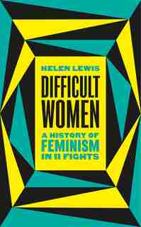 Difficult Women: An Imperfect History Of Feminism by Helen Lewis