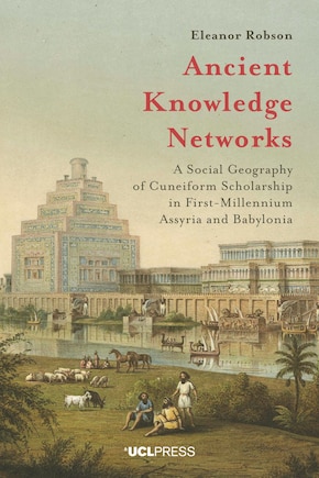 Ancient Knowledge Networks: A Social Geography Of Cuneiform Scholarship In First-millennium Assyria And Babylonia