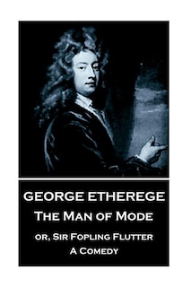 George Etherege - The Man of Mode: or, Sir Fopling Flutter. A Comedy