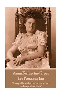 Anna Katherine Green - The Forsaken Inn: Though I have had no adventures, I feel capable of them